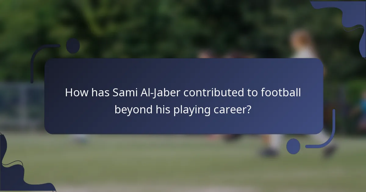 How has Sami Al-Jaber contributed to football beyond his playing career?