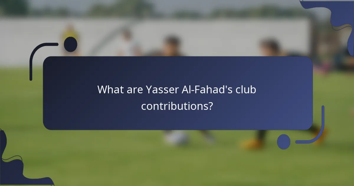 What are Yasser Al-Fahad's club contributions?
