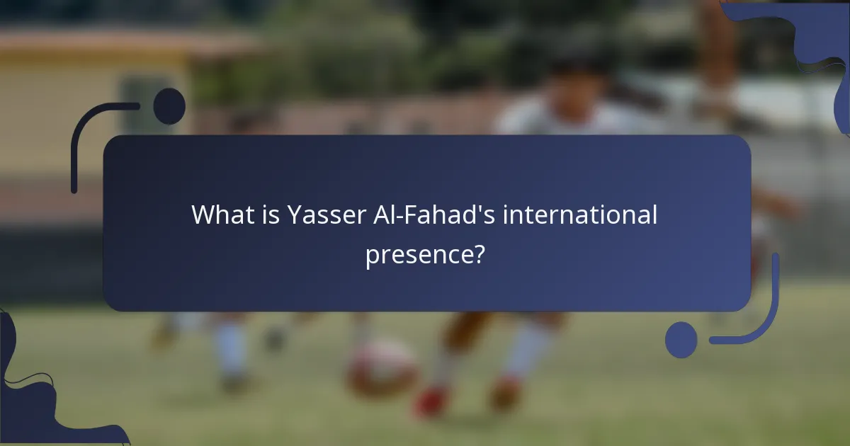 What is Yasser Al-Fahad's international presence?